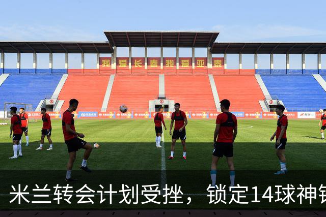 米兰转会计划受挫，锁定14球神锋作为替代目标