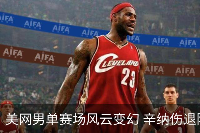 美网男单赛场风云变幻 辛纳伤退阿尔卡拉斯重返战局